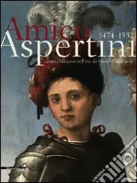 Ultima Occasione Amico Aspertini 1474-1552. Artista bizzarro nell‘età di Dürer e Raffaello. Catalogo della mostra. Ediz. illustrata