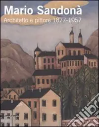 Mario Sandonà. Architetto e pittore 1877-1957. Catalogo della mostra (Villa Lagarina, 14 giugno-31 agosto 2008). Ediz. illustrata Saldi