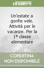 Un‘estate a gonfie vele. Attività per le vacanze. Per la 1ª classe elementare Quantità Limitata