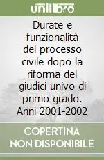 Durate e funzionalità del processo civile dopo la riforma del giudici univo di primo grado. Anni 2001-2002 Offerta Limitata