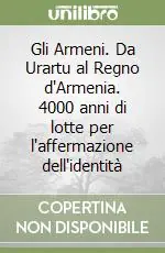 Ultimissimo Modello Gli Armeni. Da Urartu al Regno d‘Armenia. 4000 anni di lotte per l‘affermazione dell‘identità