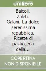 Baicoli. Zaleti. Galani. La dolce serenissima repubblica. Ricette di pasticceria della tradizione veneziana Prezzo Basso