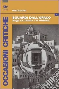 Sguardi dall‘opaco. Saggi su Calvino e la visibilità Subito Disponibile