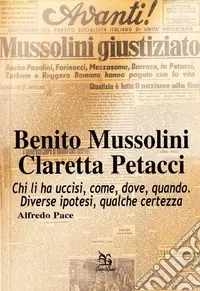Benito Mussolini. Claretta Petacci. Chi li ha uccisi, come, dove, quando. Diverse ipotesi, qualche certezza Saldi
