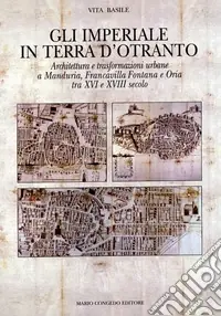 Gli Imperiali in terra d‘Otranto. Architettura e trasformazione urbane a Manduria, Francavilla Fontana e Oria tra XVI e XVIII secolo. Ediz. illustrata Affare