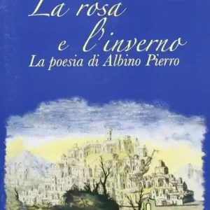 la rosa e l‘inverno. La poesia di Albino Pierro Acquista Ora