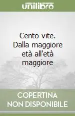 Nuovo Arrivo Cento vite. Dalla maggiore età all‘età maggiore