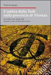 Spedito Oggi L‘ombra della Todt sulla provincia di Vicenza. Novembre 1943-Aprile 1945. Appunti e primi risultati della ricerca