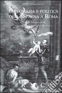 Diplomazia e politica della Spagna a Roma. Figure di ambasciatori Acquista Ora