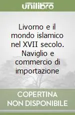 Livorno e il mondo islamico nel XVII secolo. Naviglio e commercio di importazione Quantità Limitata