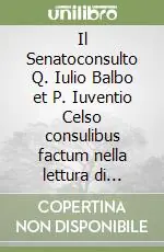 Acquista Ora Il Senatoconsulto Q. Iulio Balbo et P. Iuventio Celso consulibus factum nella lettura di Ulpiano