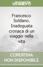 Esclusivo Francesco Soldano. Inadeguata cronaca di un viaggio nella vita
