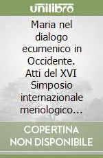 Maria nel dialogo ecumenico in Occidente. Atti del XVI Simposio internazionale meriologico (Roma, 2-5 ottobre 2007) Offerta Lampo