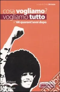 Cosa vogliamo? Vogliamo tutto. Il ‘68 quarant‘anni dopo Subito Disponibile