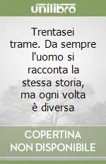 Trentasei trame. Da sempre l‘uomo si racconta la stessa storia, ma ogni volta è diversa Must-Have