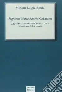 Soddisfatti O Rimborsati Francesco Maria Zanotti Cavazzoni. La forza attrattiva delle idee. Tra scienza, fede e poesia