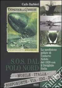Solo Oggi S.O.S. dal Polo Nord. La spedizione polare di Umberto Nobile del 1928 con il dirigibile Italia