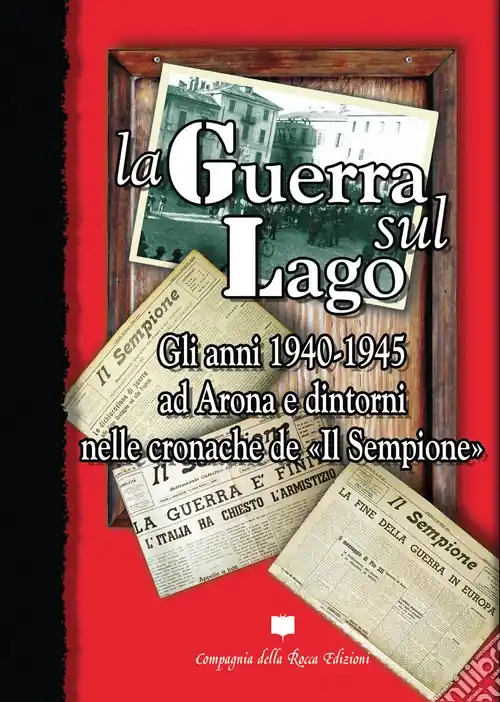 La guerra sul lago. Gli anni 1940-1945 ad Arona e dintorni nelle cronache de «Il Sempione» Offerta Del Giorno