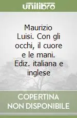 Maurizio Luisi. Con gli occhi, il cuore e le mani. Ediz. italiana e inglese Nuovo Arrivo
