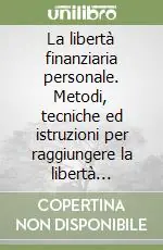 La libertà finanziaria personale. Metodi, tecniche ed istruzioni per raggiungere la libertà finanziaria e la ricchezza Quantità Limitata