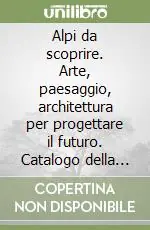 Prezzo Scontato Alpi da scoprire. Arte, paesaggio, architettura per progettare il futuro. Catalogo della mostra