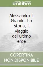 Compra Online Alessandro il Grande. La storia, il viaggio dell‘ultimo eroe