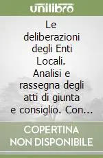 Le deliberazioni degli Enti Locali. Analisi e rassegna degli atti di giunta e consiglio. Con CD-ROM Vendita Finale