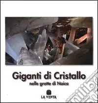 Giganti di cristallo. Nelle grotte di Naica. Ediz. illustrata Occasione Imperdibile