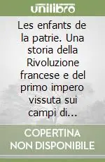 Les enfants de la patrie. Una storia della Rivoluzione francese e del primo impero vissuta sui campi di battaglia. Metodi, dottrine, strategie, tattiche Pagamento Sicuro