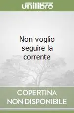 Non voglio seguire la corrente Esclusivo