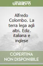 Promozione Alfredo Colombo. La terra lega agli altri. Ediz. italiana e inglese