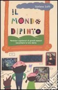 Il mondo dipinto. Ventidue capolavori di grandi maestri raccontano la loro storia Non Perdere