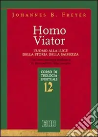 Homo viator. L‘uomo alla luce della storia della salvezza. Un‘antropologia teologica in prospettiva francescana. Corso di teologia spirituale. Vol. 12 Offerta Lampo