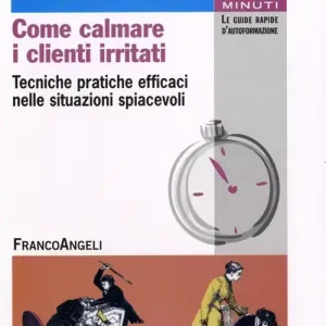Come calmare i clienti irritati. Tecniche pratiche efficaci nelle situazioni spiacevoli Offerta Limitata