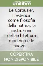 Le Corbusier. L‘estetica come filosofia della natura, la costruzione dell‘architettura moderna e le nuove invenzioni strutturali Direttamente Dal Produttore