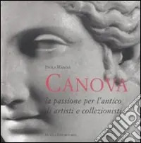 Antonio Canova. La passione per l‘antico di artisti e collezionisti. Ediz. illustrata Offerta
