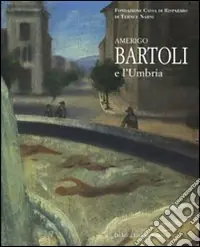 Di Tendenza Amerigo Bartoli e l‘Umbria. Catalogo della mostra (Terni, 28 giugno-25 ottobre 2008). Ediz. illustrata