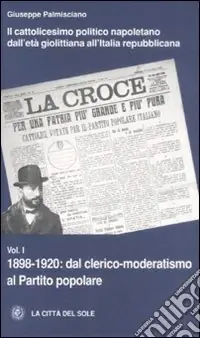 Saldi Il cattolicesimo politico napoletano dall‘età giolittiana all‘Italia repubblicana. Vol. 1 1898-1920 dal clerico-moderatismo al Partito popolare
