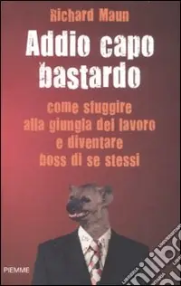 Addio capo bastardo. Come sfuggire alla giungla del lavoro e diventare boss di se stessi Occasione Imperdibile