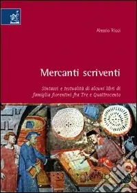 Mercanti scriventi. Sintassi e testualità di alcuni libri di famiglia fiorentini fra Tre e Quattrocento Prezzo Ridotto