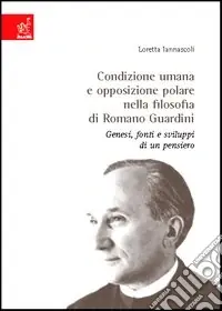 Condizione umana e opposizione polare nella filosofia di Romano Guardini. Genesi, fonti e sviluppo di un pensiero Ultime Pezzi