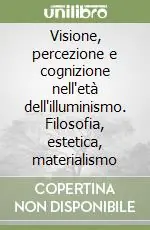 Visione, percezione e cognizione nell‘età dell‘illuminismo. Filosofia, estetica, materialismo Subito Disponibile