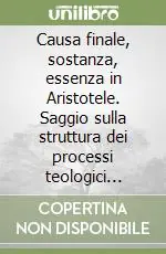 Causa finale, sostanza, essenza in Aristotele. Saggio sulla struttura dei processi teologici naturali e sulla funzione del telos Spedito Oggi