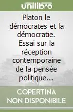 Platon le démocrates et la démocratie. Essai sur la réception contemporaine de la pensée politique platonicienne Esclusivo