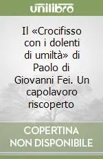 Quantità Limitata Il «Crocifisso con i dolenti di umiltà» di Paolo di Giovanni Fei. Un capolavoro riscoperto
