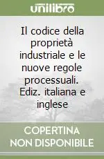 Subito Disponibile Il codice della proprietà industriale e le nuove regole processuali. Ediz. italiana e inglese