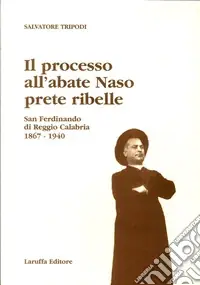 Il processo all‘abate Naso, prete ribelle. San Ferdinando di Reggio Calabria 1867-1940 Bestseller