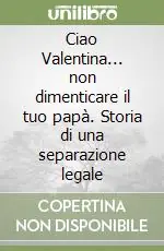 Miglior Prezzo Ciao Valentina... non dimenticare il tuo papà. Storia di una separazione legale