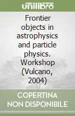 Frontier objects in astrophysics and particle physics. Workshop (Vulcano, 2004) Nuova Collezione