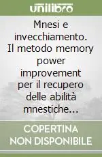Mnesi e invecchiamento. Il metodo memory power improvement per il recupero delle abilità mnestiche nell‘anziano Acquista Ora